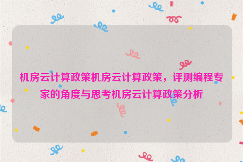 机房云计算政策机房云计算政策，评测编程专家的角度与思考机房云计算政策分析