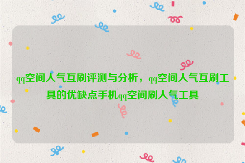 qq空间人气互刷评测与分析，qq空间人气互刷工具的优缺点手机qq空间刷人气工具