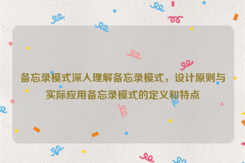 备忘录模式深入理解备忘录模式，设计原则与实际应用备忘录模式的定义和特点