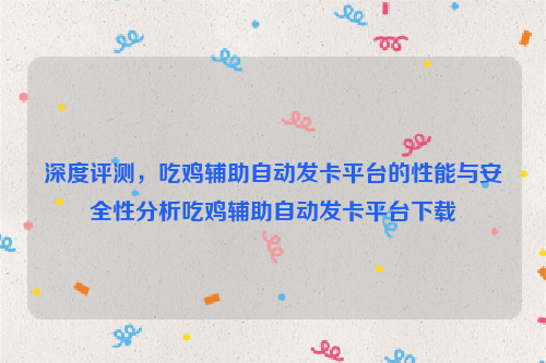 深度评测，吃鸡辅助自动发卡平台的性能与安全性分析吃鸡辅助自动发卡平台下载