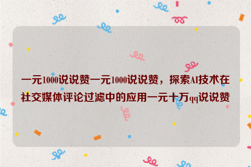 一元1000说说赞一元1000说说赞，探索AI技术在社交媒体评论过滤中的应用一元十万qq说说赞