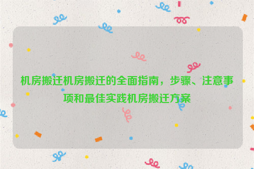 机房搬迁机房搬迁的全面指南，步骤、注意事项和最佳实践机房搬迁方案