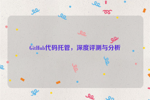 GitHub代码托管，深度评测与分析