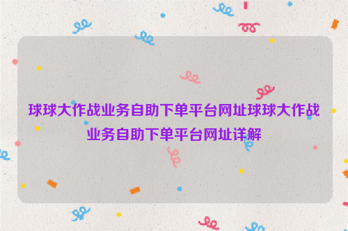 球球大作战业务自助下单平台网址球球大作战业务自助下单平台网址详解