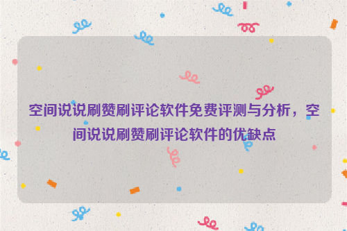 空间说说刷赞刷评论软件免费评测与分析，空间说说刷赞刷评论软件的优缺点