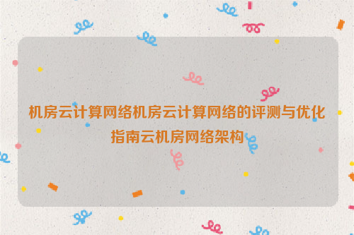 机房云计算网络机房云计算网络的评测与优化指南云机房网络架构