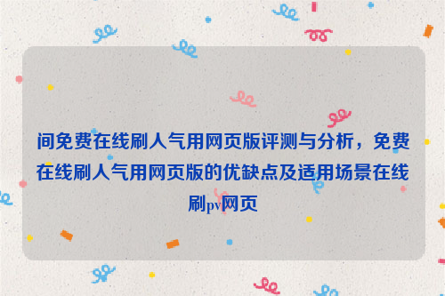 间免费在线刷人气用网页版评测与分析，免费在线刷人气用网页版的优缺点及适用场景在线刷pv网页