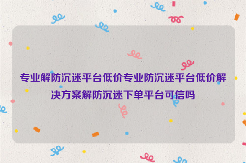 专业解防沉迷平台低价专业防沉迷平台低价解决方案解防沉迷下单平台可信吗