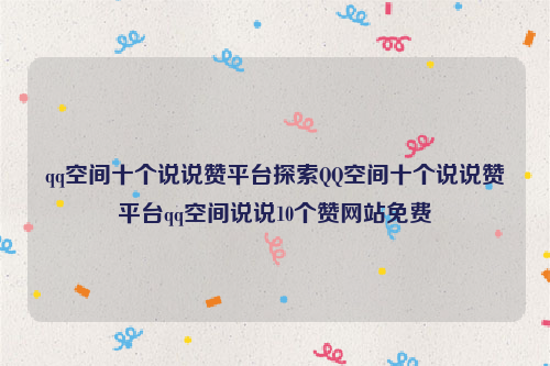 qq空间十个说说赞平台探索QQ空间十个说说赞平台qq空间说说10个赞网站免费