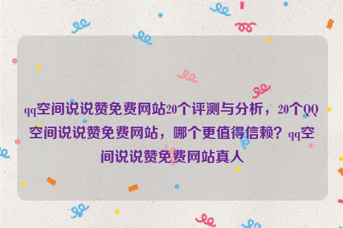 qq空间说说赞免费网站20个评测与分析，20个QQ空间说说赞免费网站，哪个更值得信赖？qq空间说说赞免费网站真人