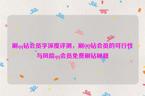 刷qq钻会员字深度评测，刷QQ钻会员的可行性与风险qq会员免费刷钻秘籍