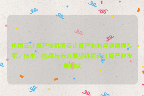 机房云计算产业机房云计算产业的评测编程专家，技术、挑战与未来展望机房云计算产业发展现状