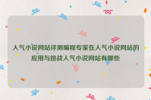 人气小说网站评测编程专家在人气小说网站的应用与挑战人气小说网站有哪些