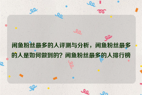 闲鱼粉丝最多的人评测与分析，闲鱼粉丝最多的人是如何做到的？闲鱼粉丝最多的人排行榜