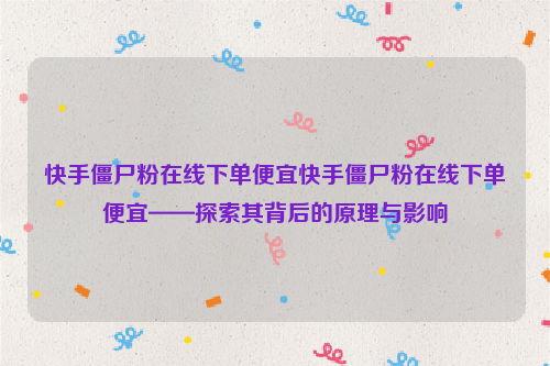 快手僵尸粉在线下单便宜快手僵尸粉在线下单便宜——探索其背后的原理与影响