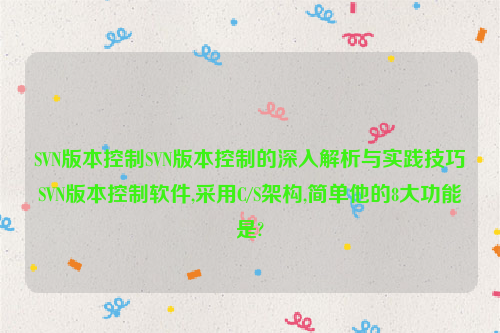 SVN版本控制SVN版本控制的深入解析与实践技巧SVN版本控制软件,采用C/S架构,简单他的8大功能是?