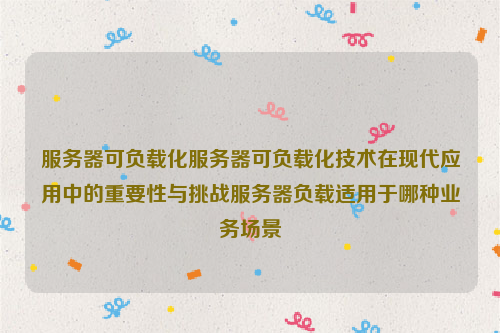 服务器可负载化服务器可负载化技术在现代应用中的重要性与挑战服务器负载适用于哪种业务场景