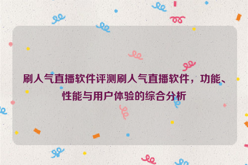 刷人气直播软件评测刷人气直播软件，功能、性能与用户体验的综合分析