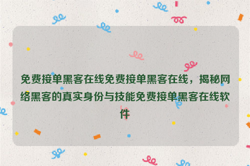 免费接单黑客在线免费接单黑客在线，揭秘网络黑客的真实身份与技能免费接单黑客在线软件