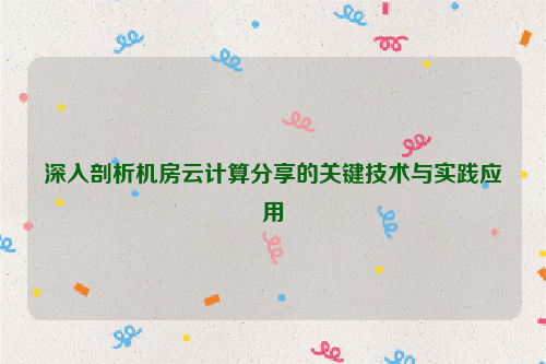 深入剖析机房云计算分享的关键技术与实践应用