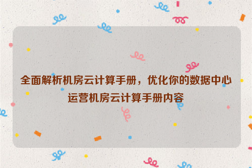 全面解析机房云计算手册，优化你的数据中心运营机房云计算手册内容