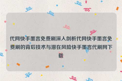 代网快手墨言免费刷深入剖析代网快手墨言免费刷的背后技术与潜在风险快手墨言代刷网下载