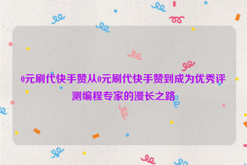 0元刷代快手赞从0元刷代快手赞到成为优秀评测编程专家的漫长之路