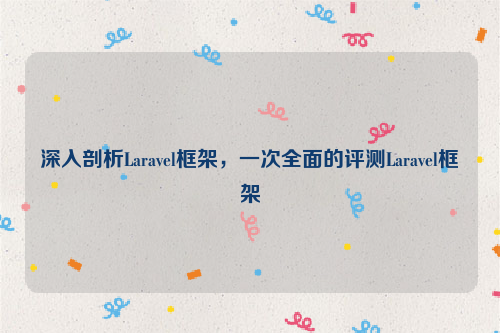 深入剖析Laravel框架，一次全面的评测Laravel框架