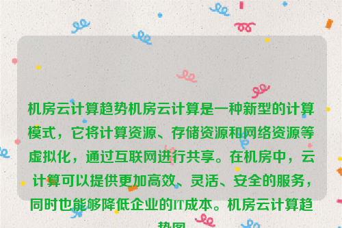 机房云计算趋势机房云计算是一种新型的计算模式，它将计算资源、存储资源和网络资源等虚拟化，通过互联网进行共享。在机房中，云计算可以提供更加高效、灵活、安全的服务，同时也能够降低企业的IT成本。机房云计算趋势图