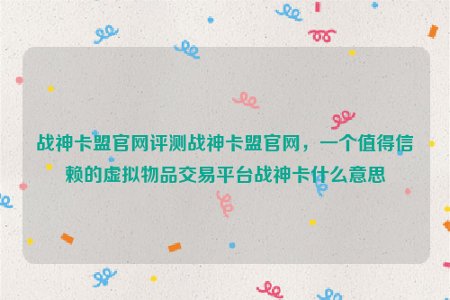 战神卡盟官网评测战神卡盟官网，一个值得信赖的虚拟物品交易平台战神卡什么意思