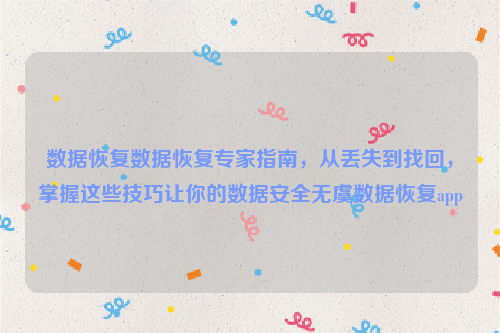 数据恢复数据恢复专家指南，从丢失到找回，掌握这些技巧让你的数据安全无虞数据恢复app