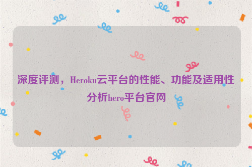 深度评测，Heroku云平台的性能、功能及适用性分析hero平台官网