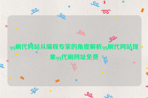 qq刷代网站从编程专家的角度解析qq刷代网站现象qq代刷网址免费