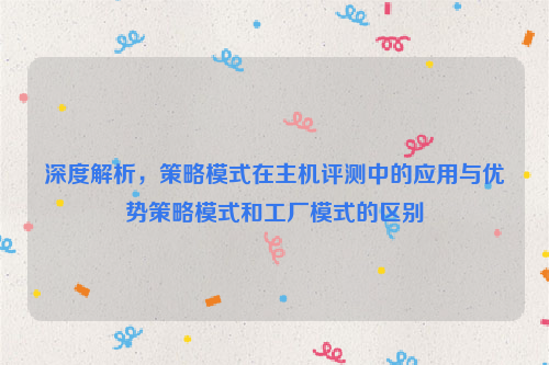 深度解析，策略模式在主机评测中的应用与优势策略模式和工厂模式的区别