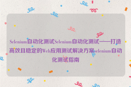 Selenium自动化测试Selenium自动化测试——打造高效且稳定的Web应用测试解决方案selenium自动化测试指南