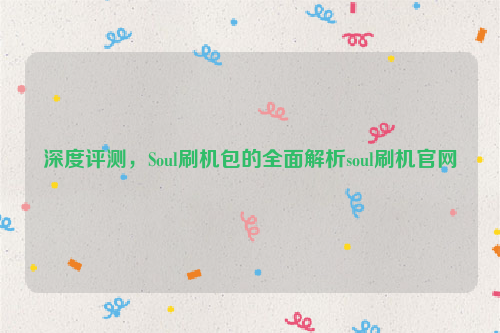 深度评测，Soul刷机包的全面解析soul刷机官网