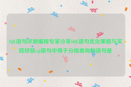 SQL语句评测编程专家分享SQL语句优化策略与实践经验sql语句中用于分组查询的语句是