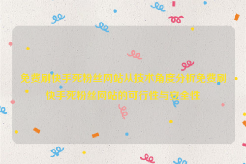 免费刷快手死粉丝网站从技术角度分析免费刷快手死粉丝网站的可行性与安全性