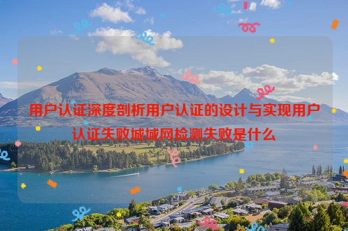 用户认证深度剖析用户认证的设计与实现用户认证失败城域网检测失败是什么