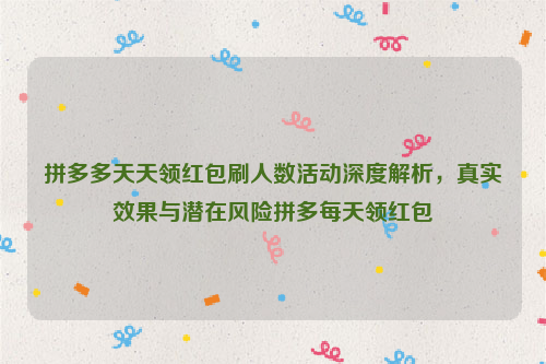 拼多多天天领红包刷人数活动深度解析，真实效果与潜在风险拼多每天领红包