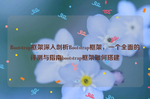 Bootstrap框架深入剖析Bootstrap框架，一个全面的评测与指南bootstrap框架如何搭建