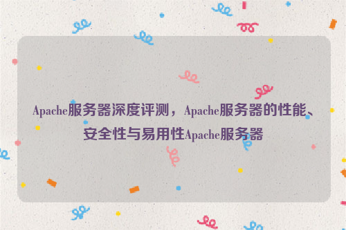 Apache服务器深度评测，Apache服务器的性能、安全性与易用性Apache服务器