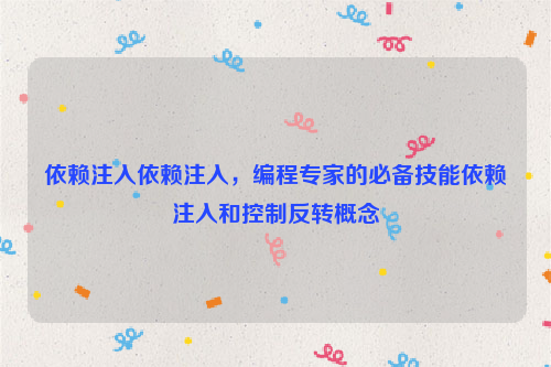 依赖注入依赖注入，编程专家的必备技能依赖注入和控制反转概念