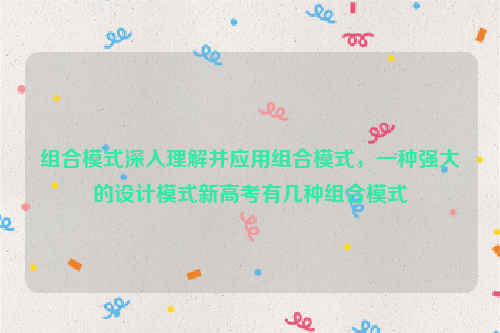 组合模式深入理解并应用组合模式，一种强大的设计模式新高考有几种组合模式