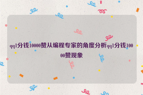 qq1分钱10000赞从编程专家的角度分析qq1分钱10000赞现象