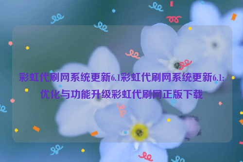 彩虹代刷网系统更新6.1彩虹代刷网系统更新6.1:优化与功能升级彩虹代刷网正版下载