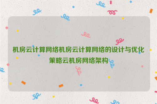 机房云计算网络机房云计算网络的设计与优化策略云机房网络架构