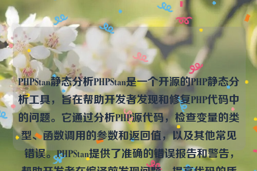 PHPStan静态分析PHPStan是一个开源的PHP静态分析工具，旨在帮助开发者发现和修复PHP代码中的问题。它通过分析PHP源代码，检查变量的类型、函数调用的参数和返回值，以及其他常见错误。PHPStan提供了准确的错误报告和警告，帮助开发者在编译前发现问题，提高代码的质量和可靠性 。php静态化如何实现