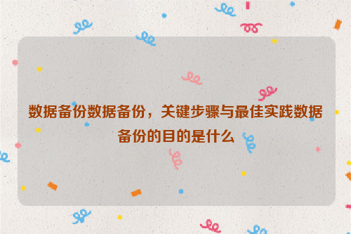 数据备份数据备份，关键步骤与最佳实践数据备份的目的是什么