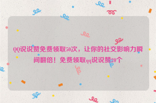 QQ说说赞免费领取50次，让你的社交影响力瞬间翻倍！免费领取qq说说赞20个